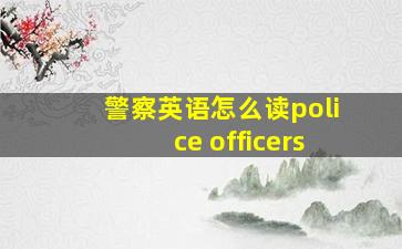 警察英语怎么读police officers